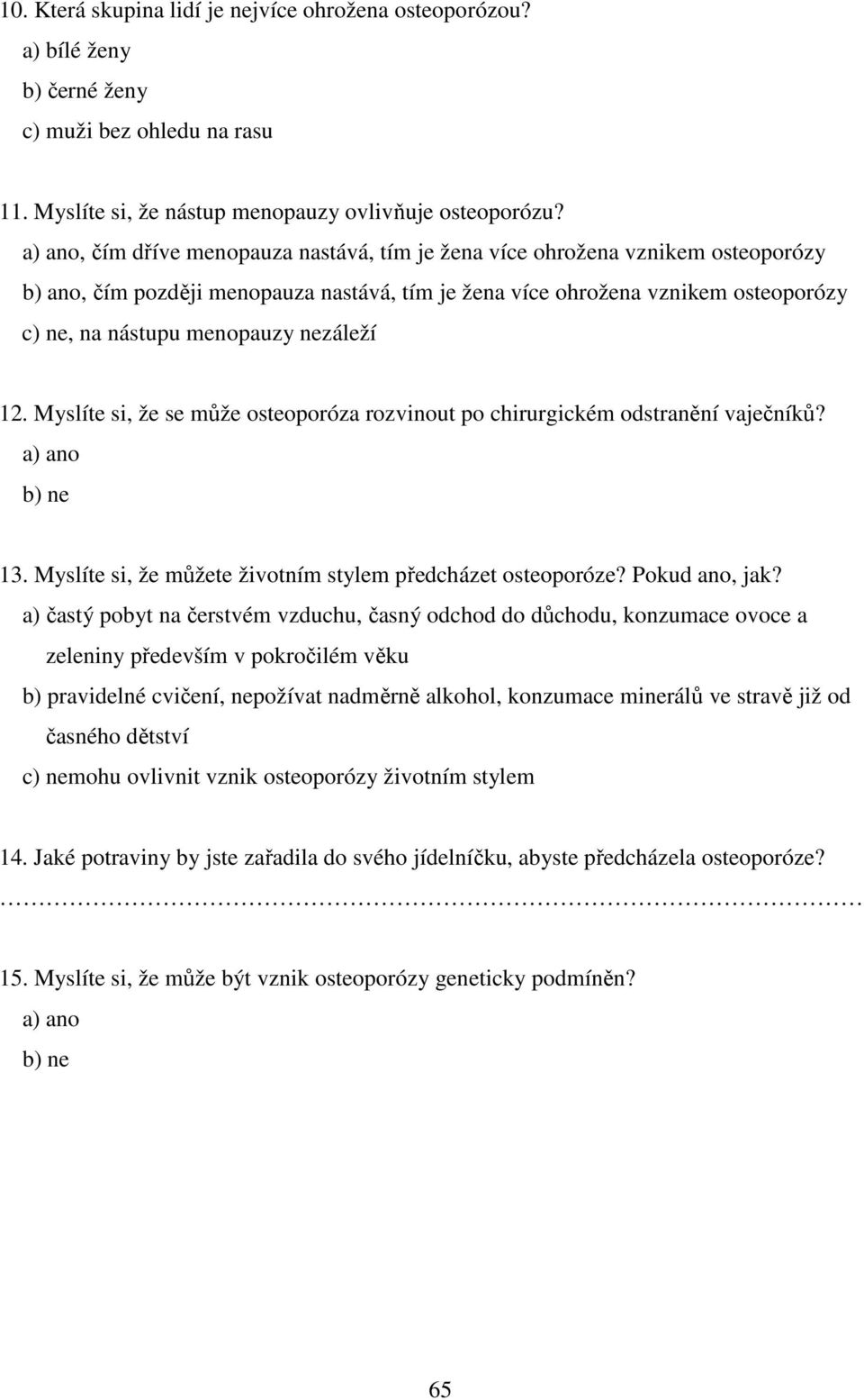 nezáleží 12. Myslíte si, že se může osteoporóza rozvinout po chirurgickém odstranění vaječníků? a) ano b) ne 13. Myslíte si, že můžete životním stylem předcházet osteoporóze? Pokud ano, jak?