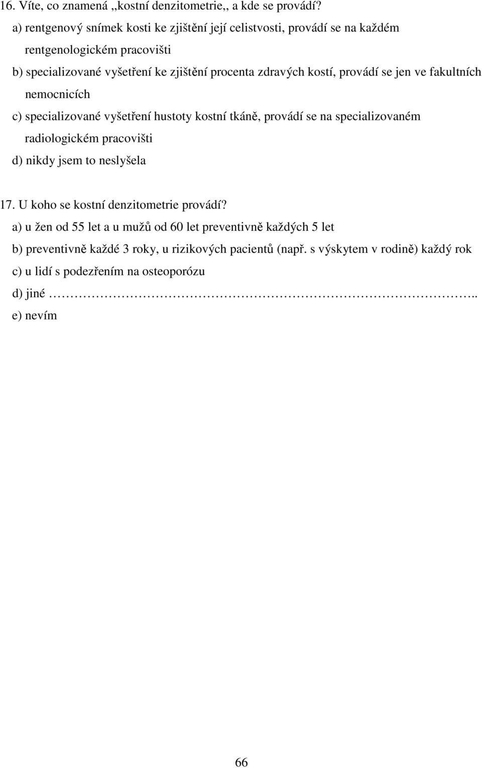 kostí, provádí se jen ve fakultních nemocnicích c) specializované vyšetření hustoty kostní tkáně, provádí se na specializovaném radiologickém pracovišti d) nikdy