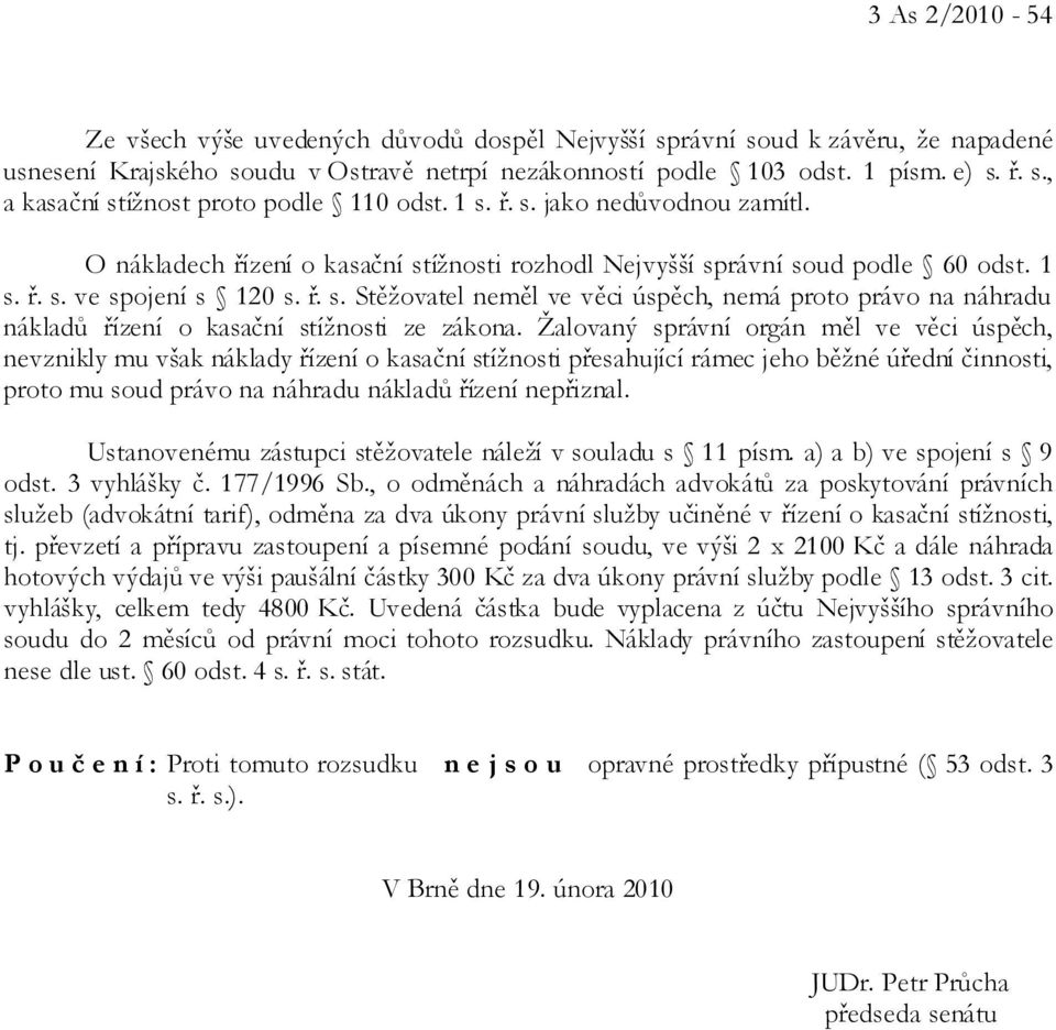 Žalovaný správní orgán měl ve věci úspěch, nevznikly mu však náklady řízení o kasační stížnosti přesahující rámec jeho běžné úřední činnosti, proto mu soud právo na náhradu nákladů řízení nepřiznal.