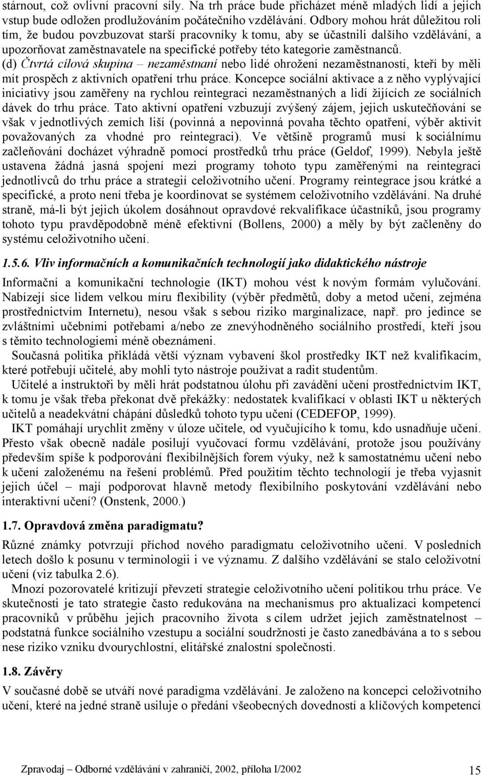 (d) Čtvrtá cílová skupina nezaměstnaní nebo lidé ohrožení nezaměstnaností, kteří by měli mít prospěch z aktivních opatření trhu práce.