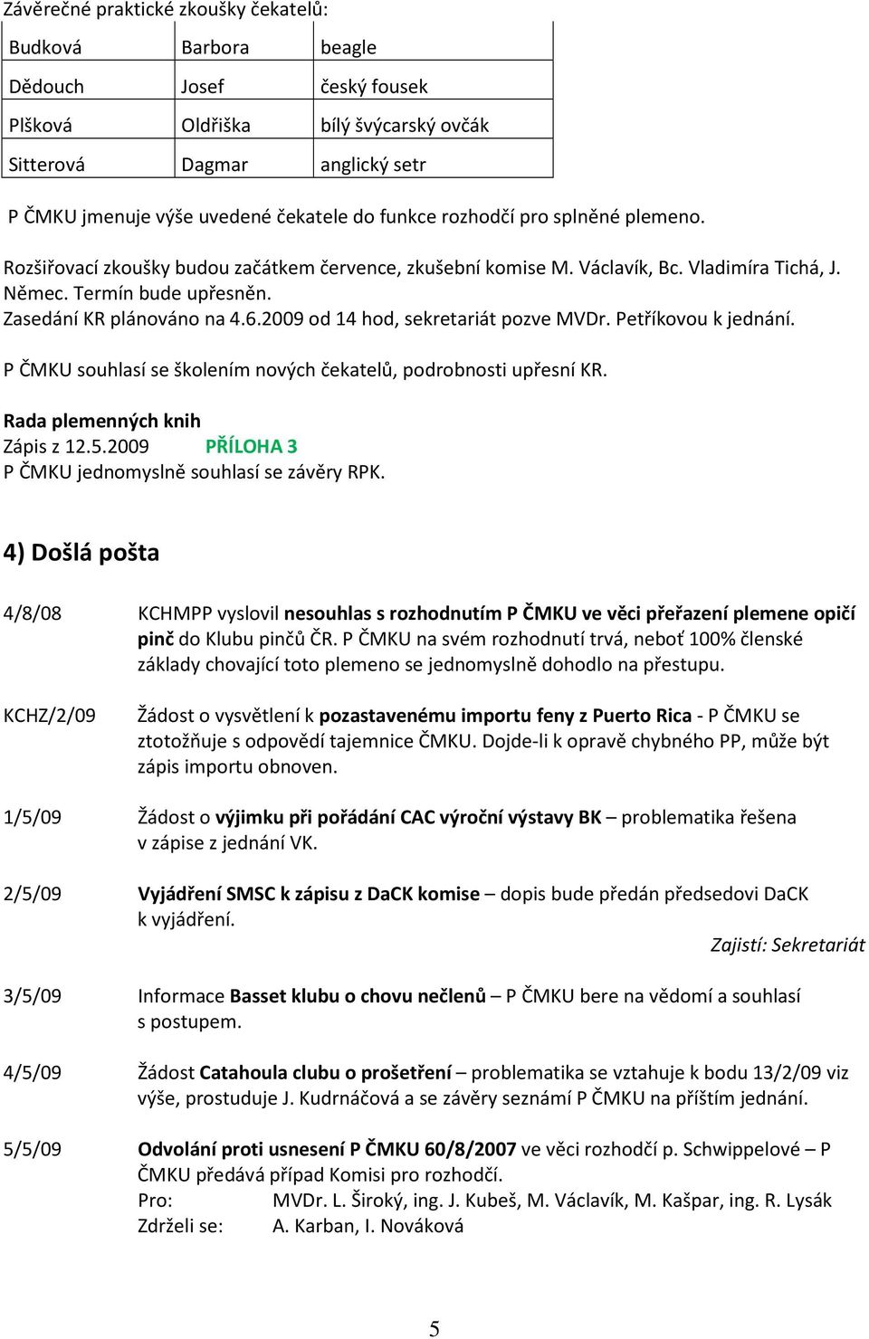 2009 od 14 hod, sekretariát pozve MVDr. Petříkovou k jednání. P ČMKU souhlasí se školením nových čekatelů, podrobnosti upřesní KR. Rada plemenných knih Zápis z 12.5.