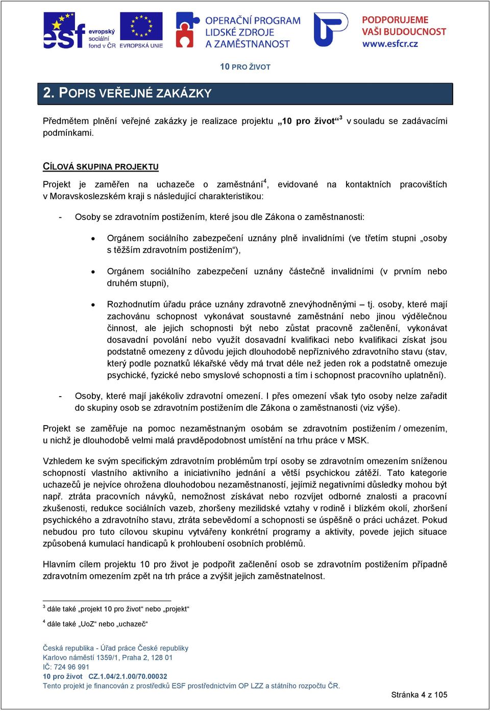 které jsou dle Zákona o zaměstnanosti: Orgánem sociálního zabezpečení uznány plně invalidními (ve třetím stupni osoby s těţším zdravotním postiţením ), Orgánem sociálního zabezpečení uznány částečně