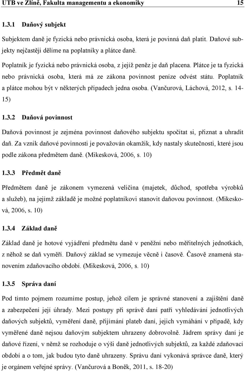 Plátce je ta fyzická nebo právnická osoba, která má ze zákona povinnost peníze odvést státu. Poplatník a plátce mohou být v některých případech jedna osoba. (Vanĉurová, Láchová, 2012, s. 14-15) 1.3.