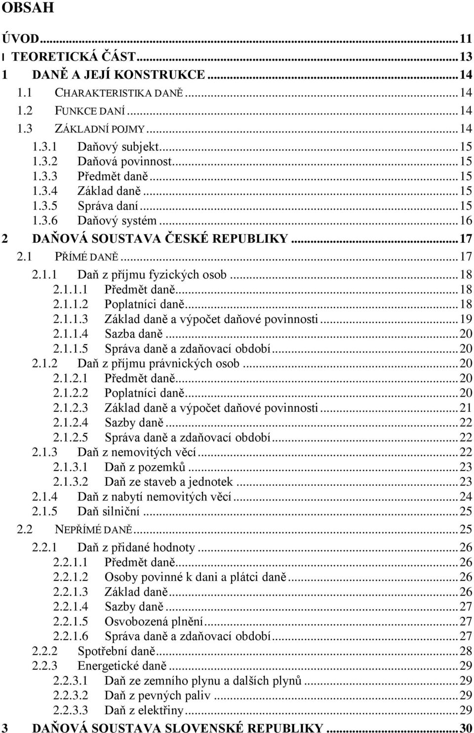 .. 18 2.1.1.1 Předmět daně... 18 2.1.1.2 Poplatníci daně... 18 2.1.1.3 Základ daně a výpoĉet daňové povinnosti... 19 2.1.1.4 Sazba daně... 20 2.1.1.5 Správa daně a zdaňovací období... 20 2.1.2 Daň z příjmu právnických osob.