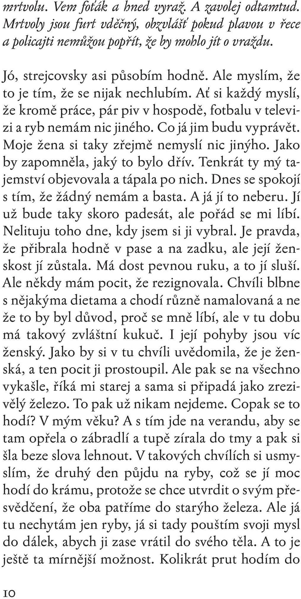 Moje žena si taky zřejmě nemyslí nic jinýho. Jako by zapomněla, jaký to bylo dřív. Tenkrát ty mý tajemství objevovala a tápala po nich. Dnes se spokojí s tím, že žádný nemám a basta.