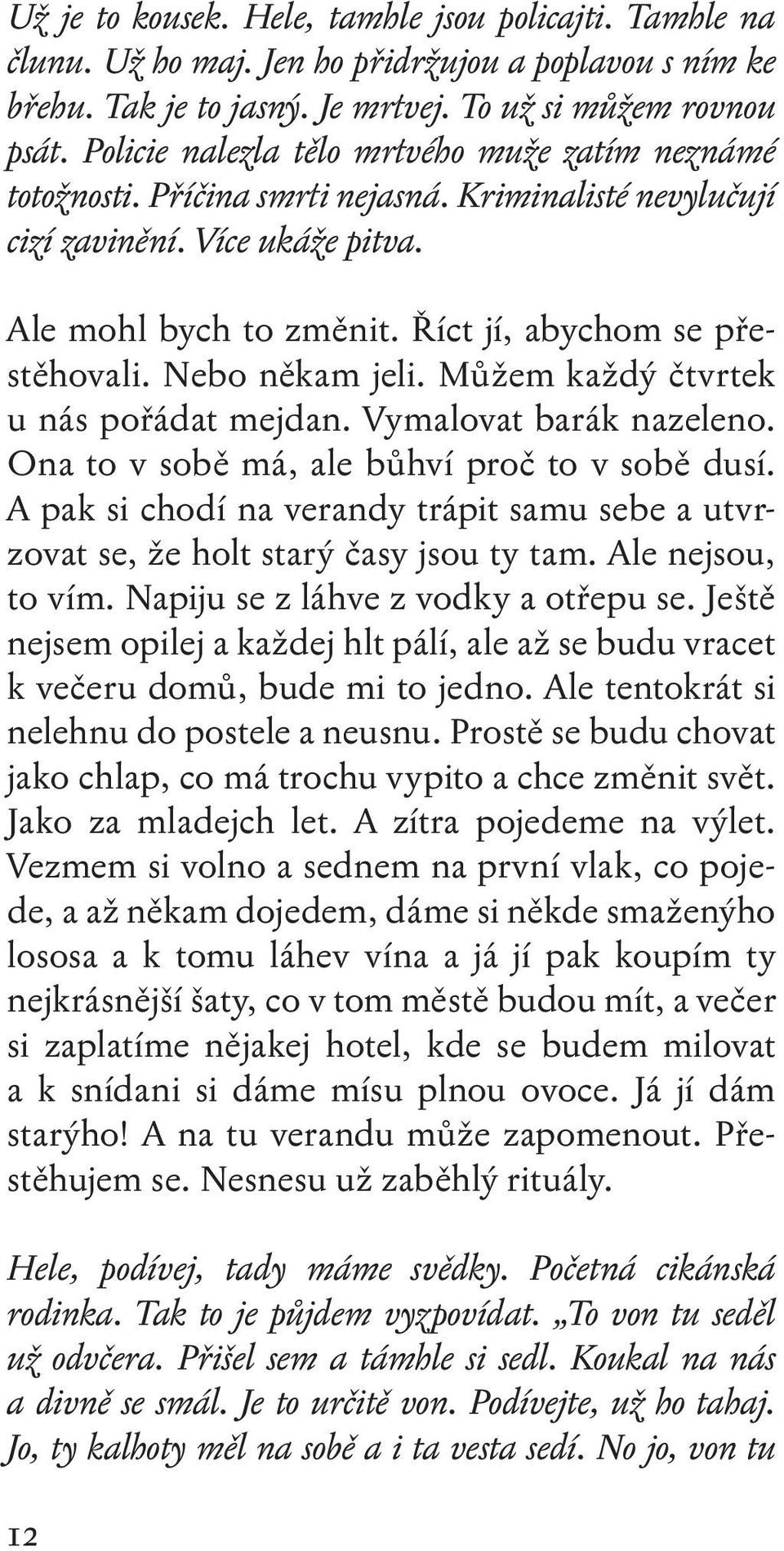 Nebo někam jeli. Můžem každý čtvrtek u nás pořádat mejdan. Vymalovat barák nazeleno. Ona to v sobě má, ale bůhví proč to v sobě dusí.