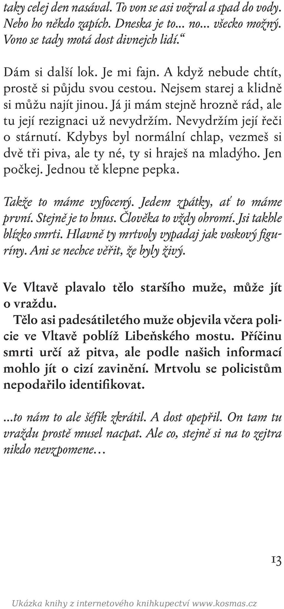 Kdybys byl normální chlap, vezmeš si dvě tři piva, ale ty né, ty si hraješ na mladýho. Jen počkej. Jednou tě klepne pepka. Takže to máme vyfocený. Jedem zpátky, ať to máme první. Stejně je to hnus.