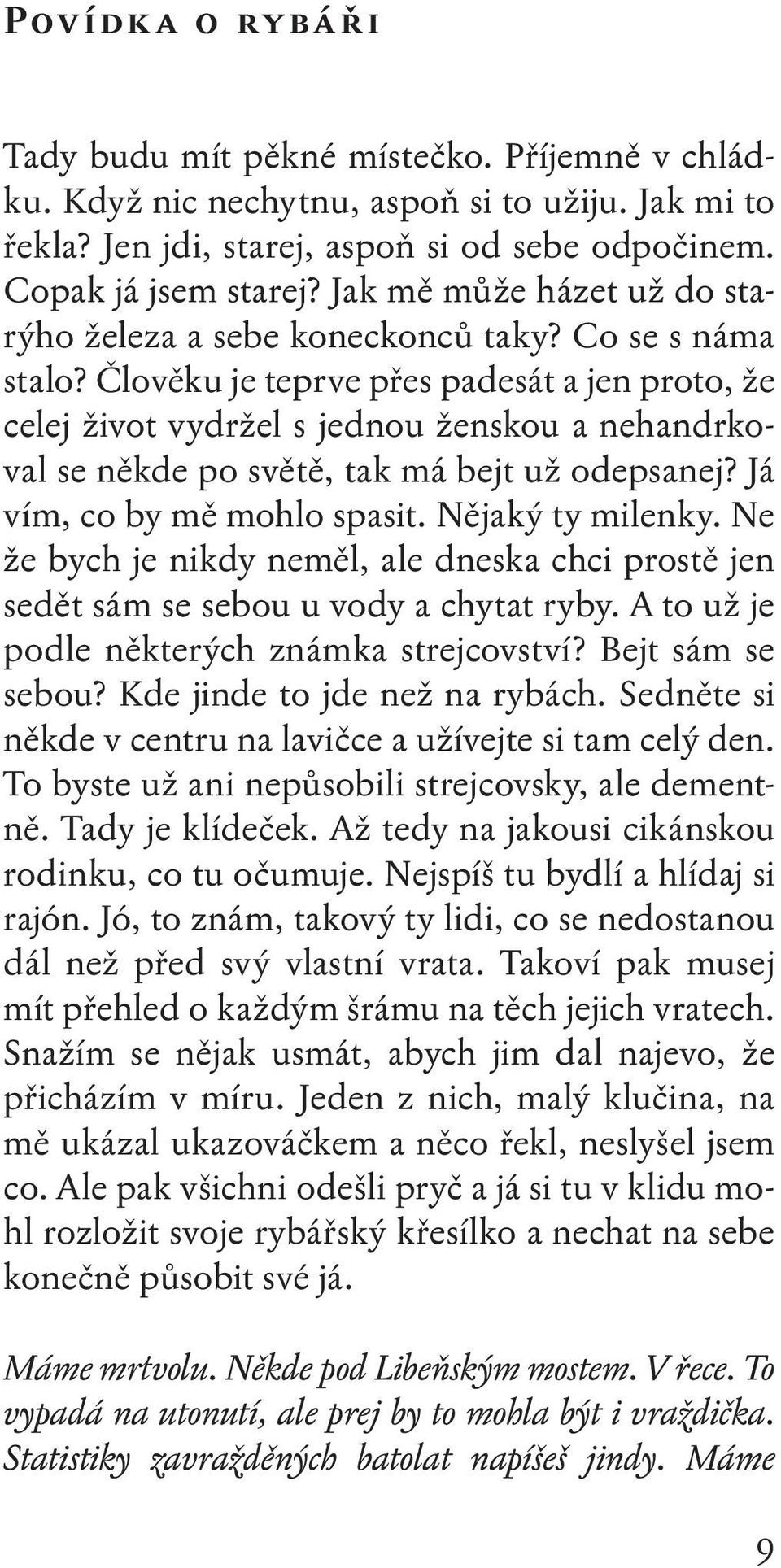 Člověku je teprve přes padesát a jen proto, že celej život vydržel s jednou ženskou a nehandrkoval se někde po světě, tak má bejt už odepsanej? Já vím, co by mě mohlo spasit. Nějaký ty milenky.