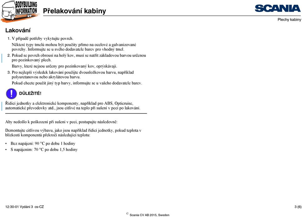 Pro nejlepší výsledek lakování použijte dvousložkovou barvu, například polyuretanovou nebo akrylátovou barvu. Pokud chcete použít jiný typ barvy, informujte se u vašeho dodavatele barev. DŮLEŽITÉ!