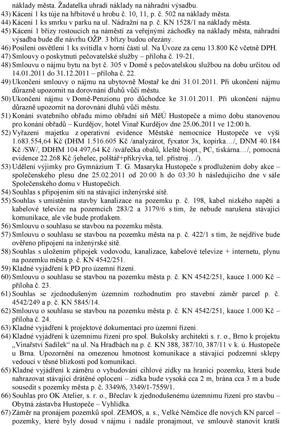 Na Úvoze za cenu 13.800 Kč včetně DPH. 47) Smlouvy o poskytnutí pečovatelské služby příloha č. 19-21. 48) Smlouvu o nájmu bytu na byt č. 305 v Domě s pečovatelskou službou na dobu určitou od 14.01.