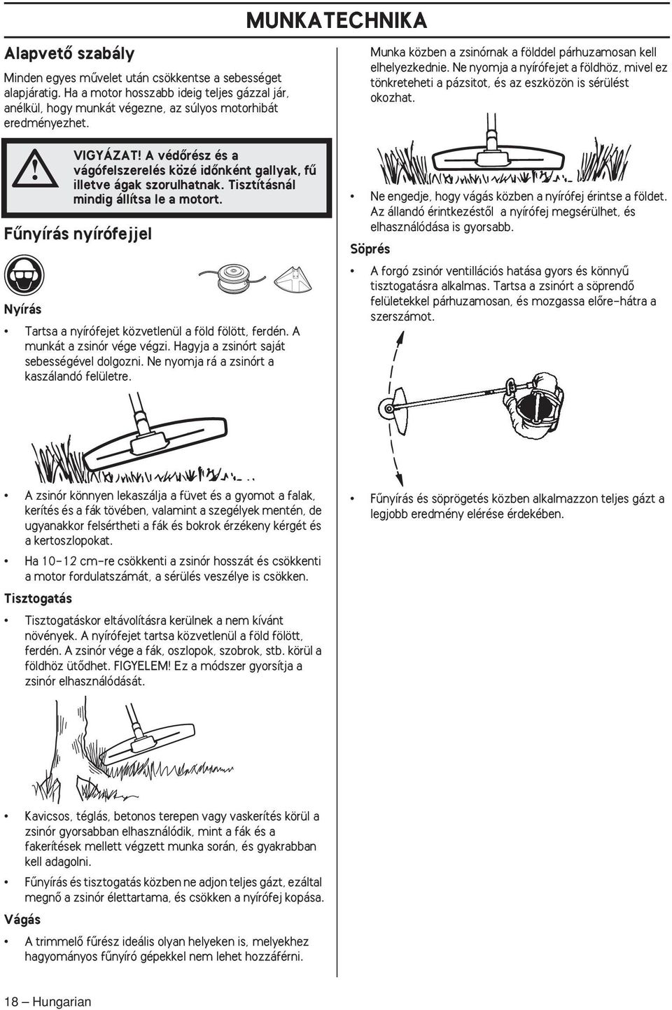 VIGYÁZAT A védœrész és a vágófelszerelés közé idœnként gallyak, fı illetve ágak szorulhatnak. Tisztításnál mindig állítsa le a motort.