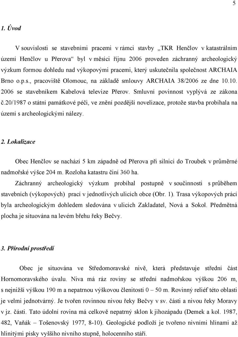 Smluvní povinnost vyplývá ze zákona č.20/1987 o státní památkové péči, ve znění pozdější novelizace, protože stavba probíhala na území s archeologickými nálezy. 2.