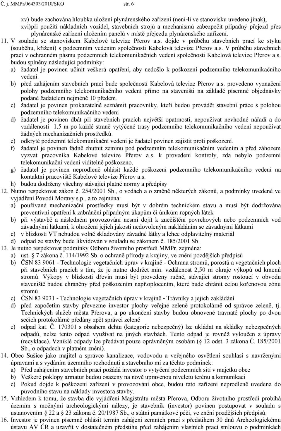 plynárenské zařízení uložením panelů v místě přejezdu plynárenského zařízení. 11. V souladu se stanoviskem Kabelové televize Přerov a.s. dojde v průběhu stavebních prací ke styku (souběhu, křížení) s podzemním vedením společnosti Kabelová televize Přerov a.