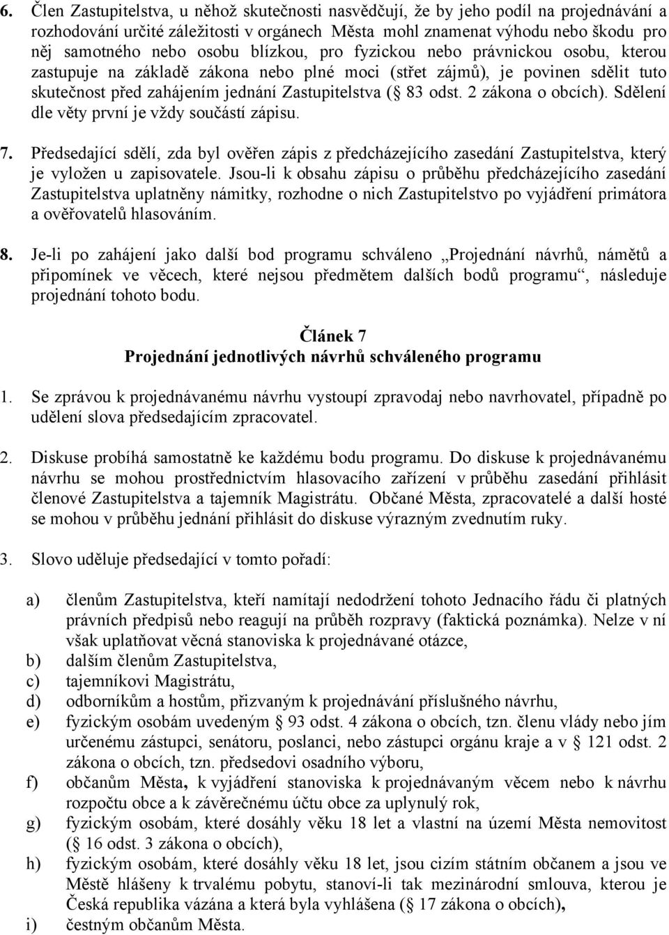 2 zákona o obcích). Sdělení dle věty první je vždy součástí zápisu. 7. Předsedající sdělí, zda byl ověřen zápis z předcházejícího zasedání Zastupitelstva, který je vyložen u zapisovatele.