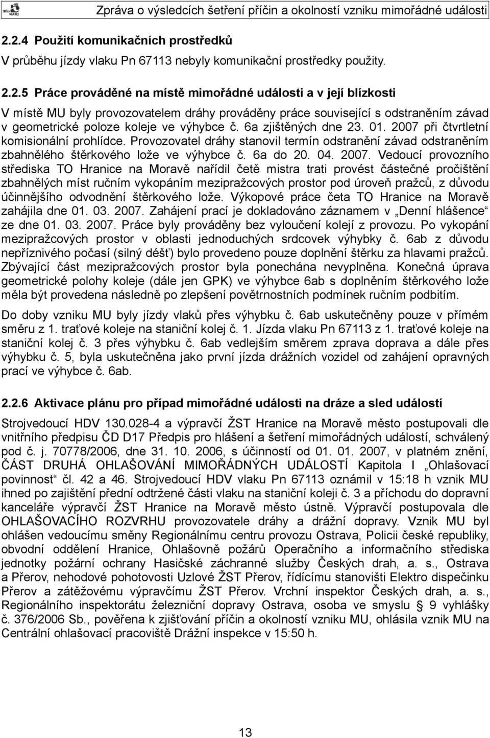 při čtvrtletní komisionální prohlídce. Provozovatel dráhy stanovil termín odstranění závad odstraněním zbahnělého štěrkového lože ve výhybce č. 6a do 20. 04. 2007.