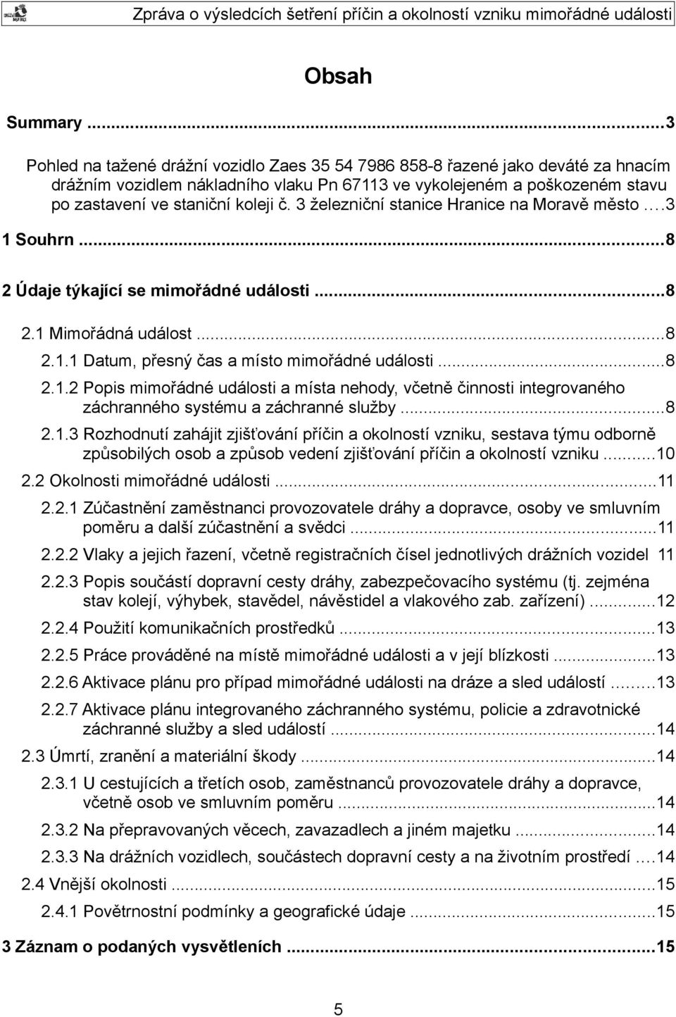 3 železniční stanice Hranice na Moravě město...3 1 Souhrn...8 2 Údaje týkající se mimořádné události...8 2.1 Mimořádná událost...8 2.1.1 Datum, přesný čas a místo mimořádné události...8 2.1.2 Popis mimořádné události a místa nehody, včetně činnosti integrovaného záchranného systému a záchranné služby.