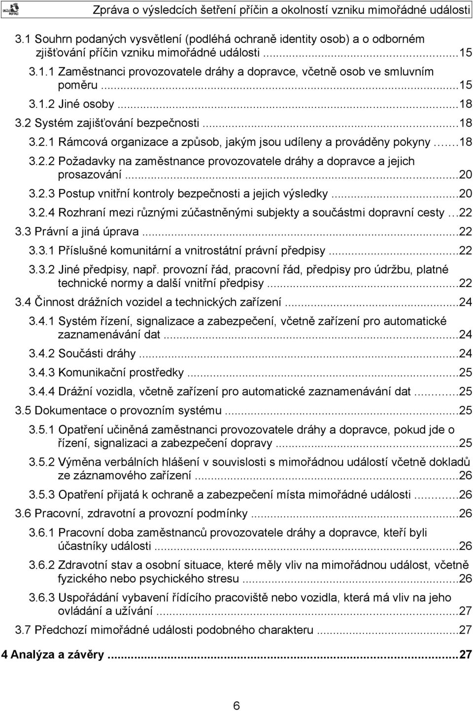 ..20 3.2.3 Postup vnitřní kontroly bezpečnosti a jejich výsledky...20 3.2.4 Rozhraní mezi různými zúčastněnými subjekty a součástmi dopravní cesty...22 3.3 Právní a jiná úprava...22 3.3.1 Příslušné komunitární a vnitrostátní právní předpisy.