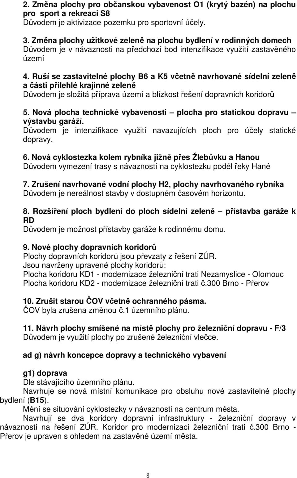 Ruší se zastavitelné plochy B6 a K5 včetně navrhované sídelní zeleně a části přilehlé krajinné zeleně Důvodem je složitá příprava území a blízkost řešení dopravních koridorů 5.