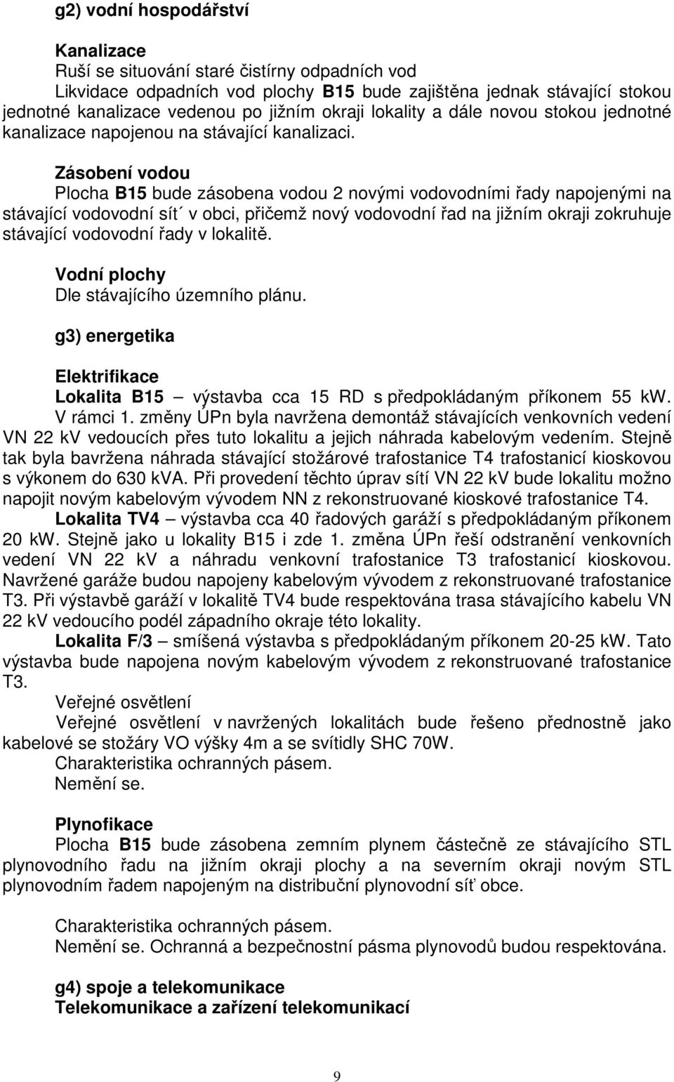 Zásobení vodou Plocha B15 bude zásobena vodou 2 novými vodovodními řady napojenými na stávající vodovodní sít v obci, přičemž nový vodovodní řad na jižním okraji zokruhuje stávající vodovodní řady v