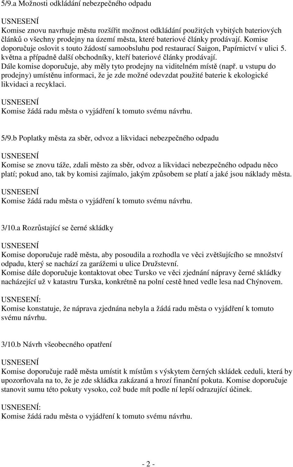 Dále komise doporučuje, aby měly tyto prodejny na viditelném místě (např. u vstupu do prodejny) umístěnu informaci, že je zde možné odevzdat použité baterie k ekologické likvidaci a recyklaci. 5/9.