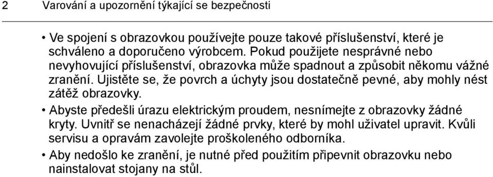 Ujistěte se, že povrch a úchyty jsou dostatečně pevné, aby mohly nést zátěž obrazovky. Abyste předešli úrazu elektrickým proudem, nesnímejte z obrazovky žádné kryty.