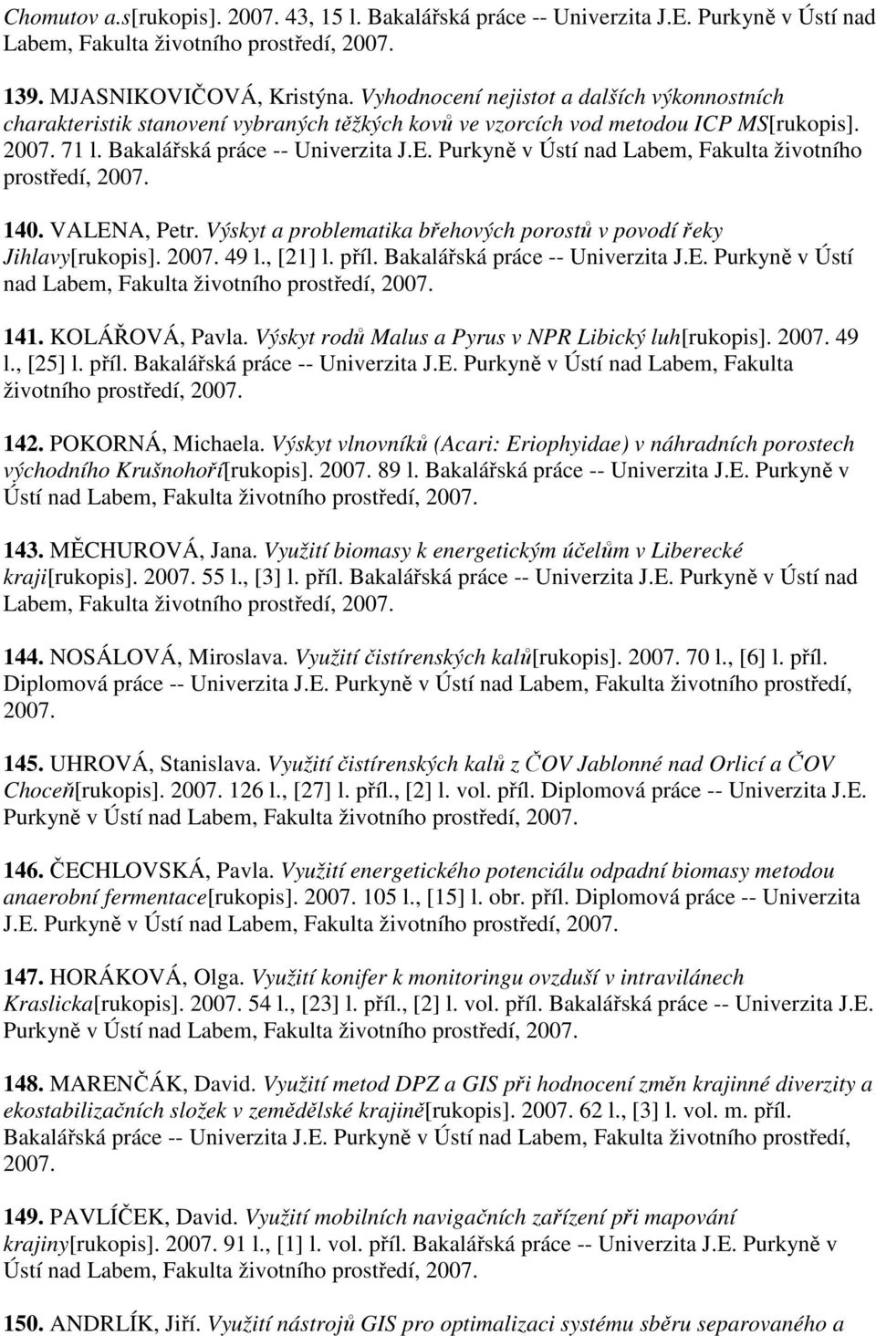 Purkyně v Ústí nad Labem, Fakulta životního 140. VALENA, Petr. Výskyt a problematika břehových porostů v povodí řeky Jihlavy[rukopis]. 49 l., [21] l. příl. Bakalářská práce -- Univerzita J.E. Purkyně v Ústí nad Labem, 141.