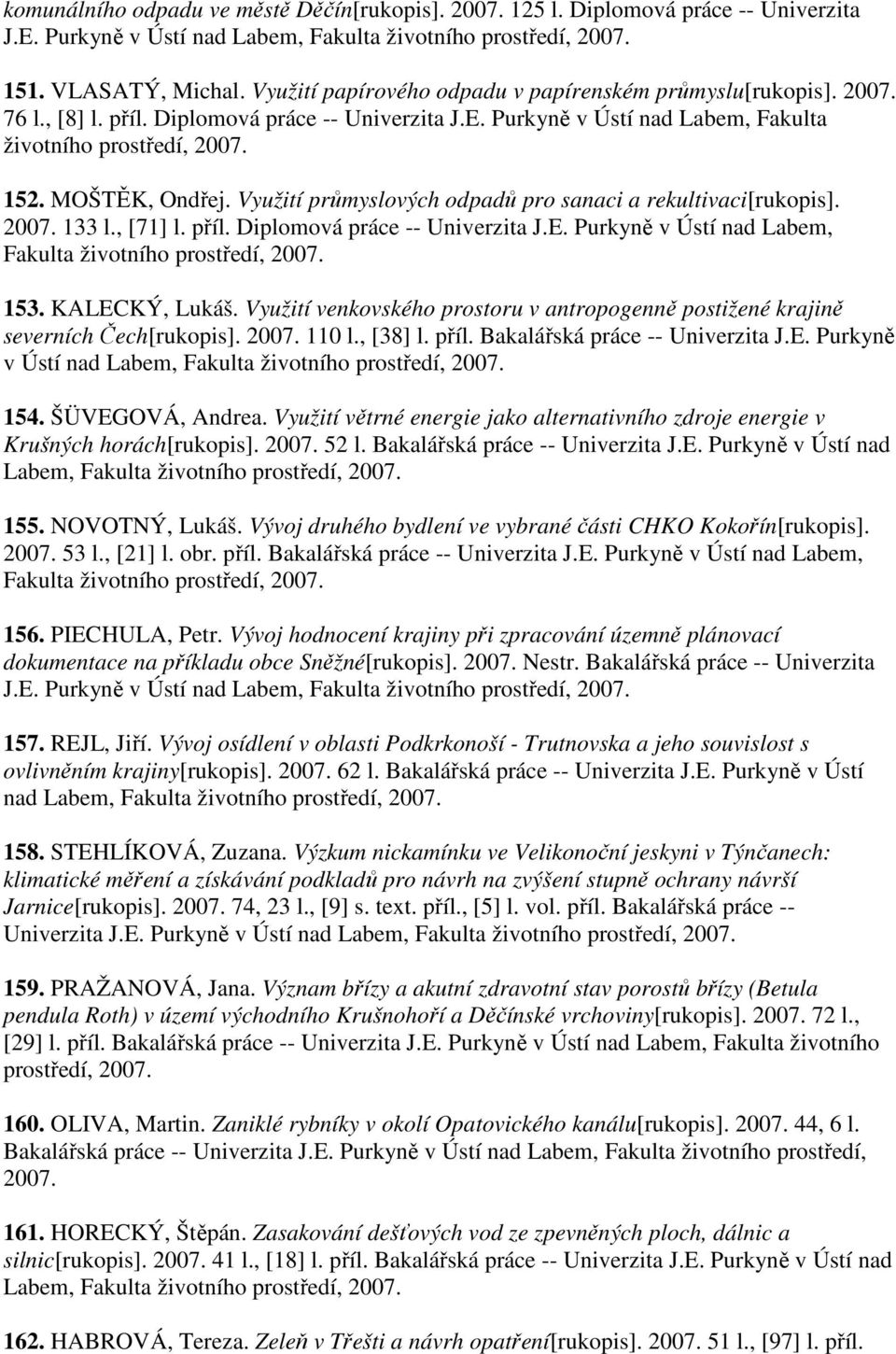 KALECKÝ, Lukáš. Využití venkovského prostoru v antropogenně postižené krajině severních Čech[rukopis]. 110 l., [38] l. příl. Bakalářská práce -- Univerzita J.E. Purkyně v Ústí nad Labem, 154.