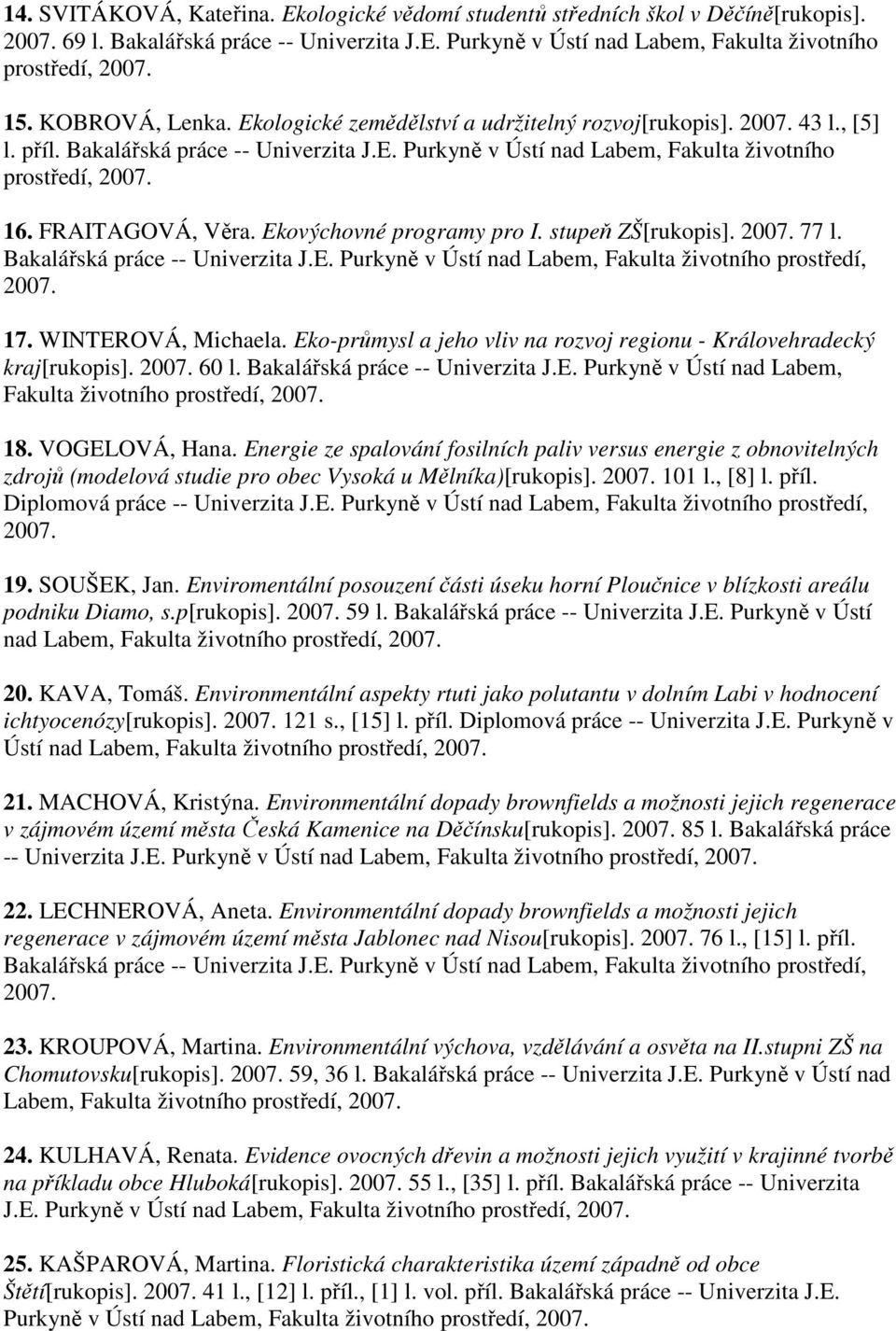 Ekovýchovné programy pro I. stupeň ZŠ[rukopis]. 77 l. 17. WINTEROVÁ, Michaela. Eko-průmysl a jeho vliv na rozvoj regionu - Královehradecký kraj[rukopis]. 60 l. Bakalářská práce -- Univerzita J.E. Purkyně v Ústí nad Labem, 18.