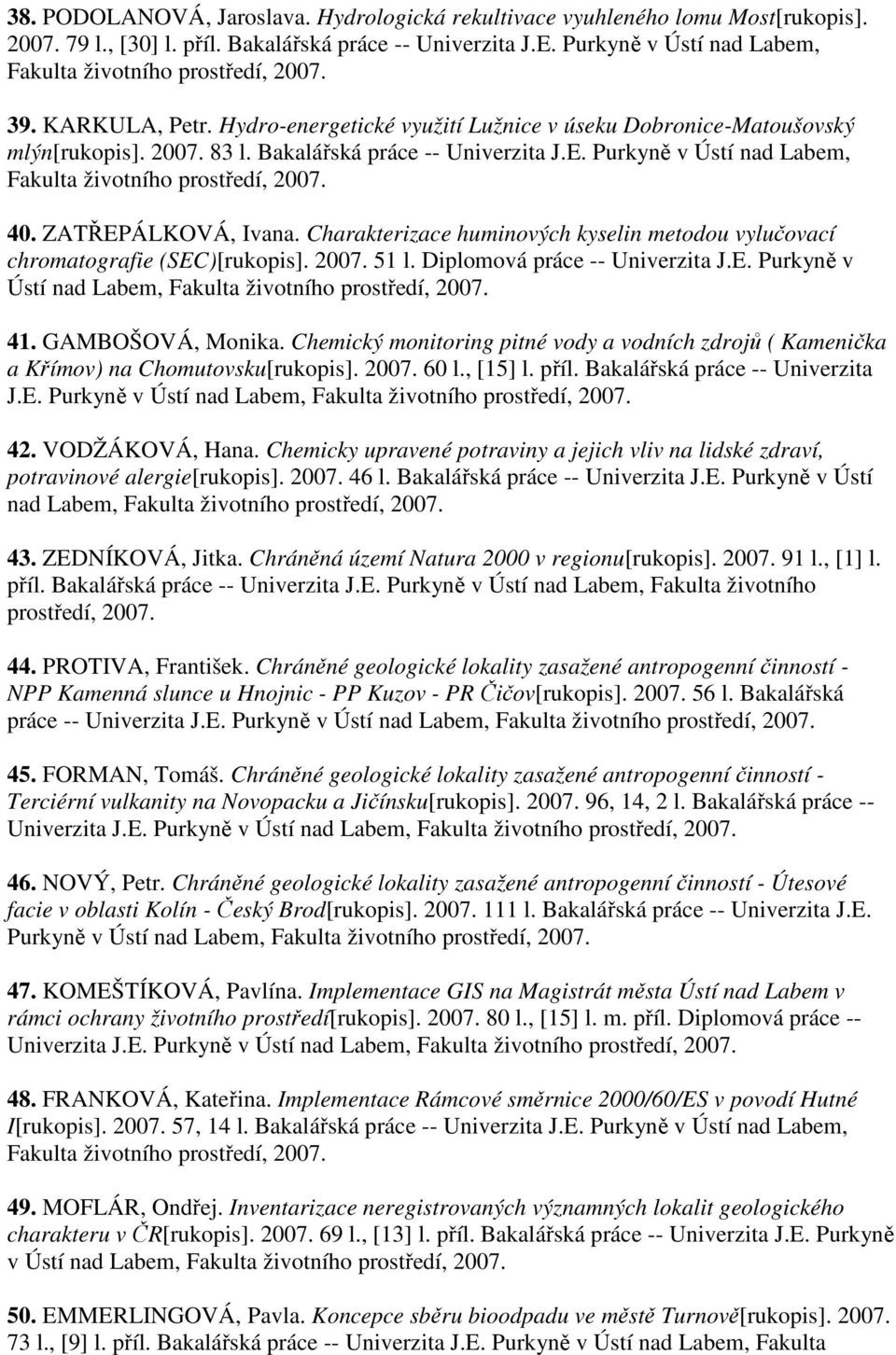 Charakterizace huminových kyselin metodou vylučovací chromatografie (SEC)[rukopis]. 51 l. Diplomová práce -- Univerzita J.E. Purkyně v Ústí nad Labem, 41. GAMBOŠOVÁ, Monika.