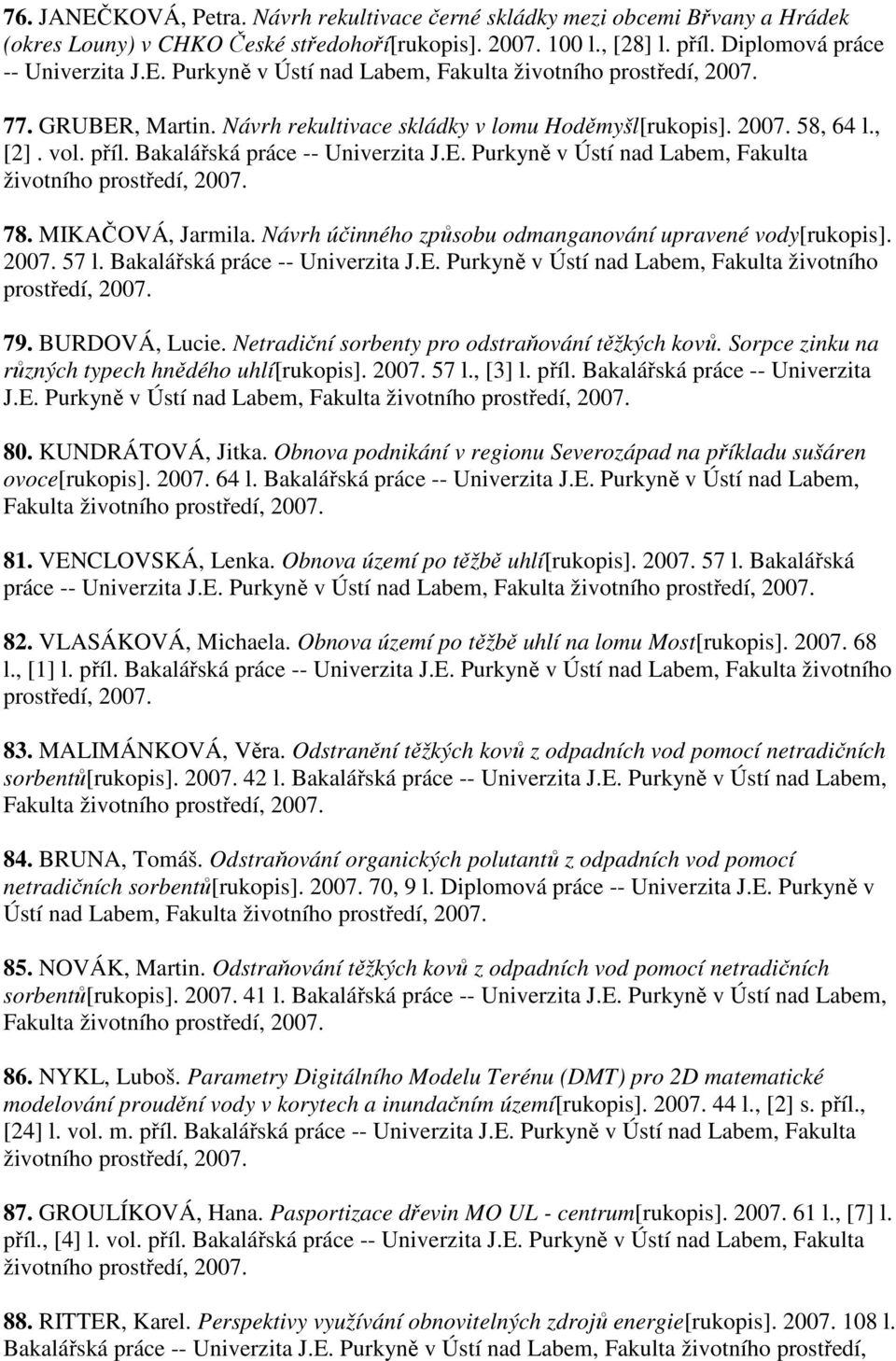 Návrh účinného způsobu odmanganování upravené vody[rukopis]. 57 l. Bakalářská práce -- Univerzita J.E. Purkyně v Ústí nad Labem, Fakulta životního 79. BURDOVÁ, Lucie.