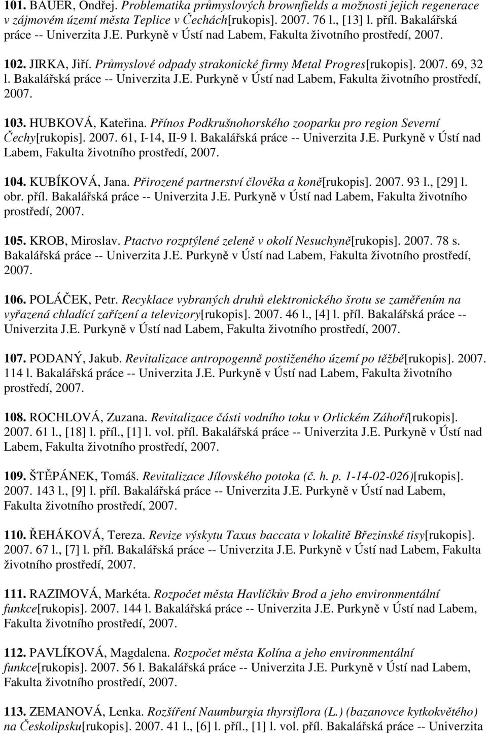 Bakalářská práce -- Univerzita J.E. Purkyně v Ústí nad Labem, 104. KUBÍKOVÁ, Jana. Přirozené partnerství člověka a koně[rukopis]. 93 l., [29] l. obr. příl. Bakalářská práce -- Univerzita J.E. Purkyně v Ústí nad Labem, Fakulta životního 105.