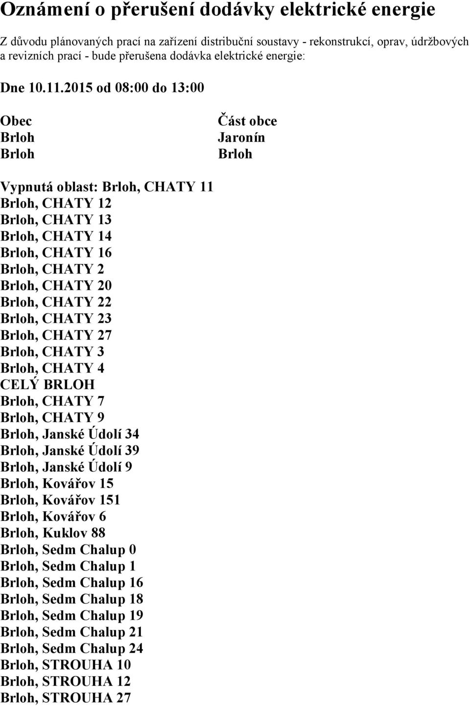 2015 od 08:00 do 13:00 Obec Brloh Brloh Část obce Jaronín Brloh Vypnutá oblast: Brloh, CHATY 11 Brloh, CHATY 12 Brloh, CHATY 13 Brloh, CHATY 14 Brloh, CHATY 16 Brloh, CHATY 2 Brloh, CHATY 20 Brloh,