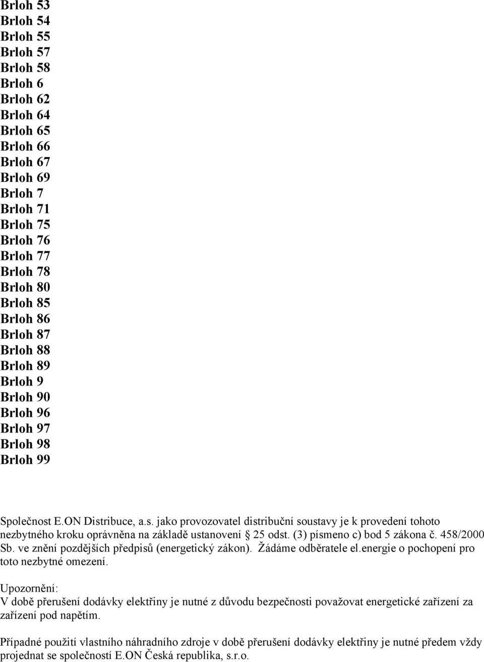 (3) písmeno c) bod 5 zákona č. 458/2000 Sb. ve znění pozdějších předpisů (energetický zákon). Žádáme odběratele el.energie o pochopení pro toto nezbytné omezení.