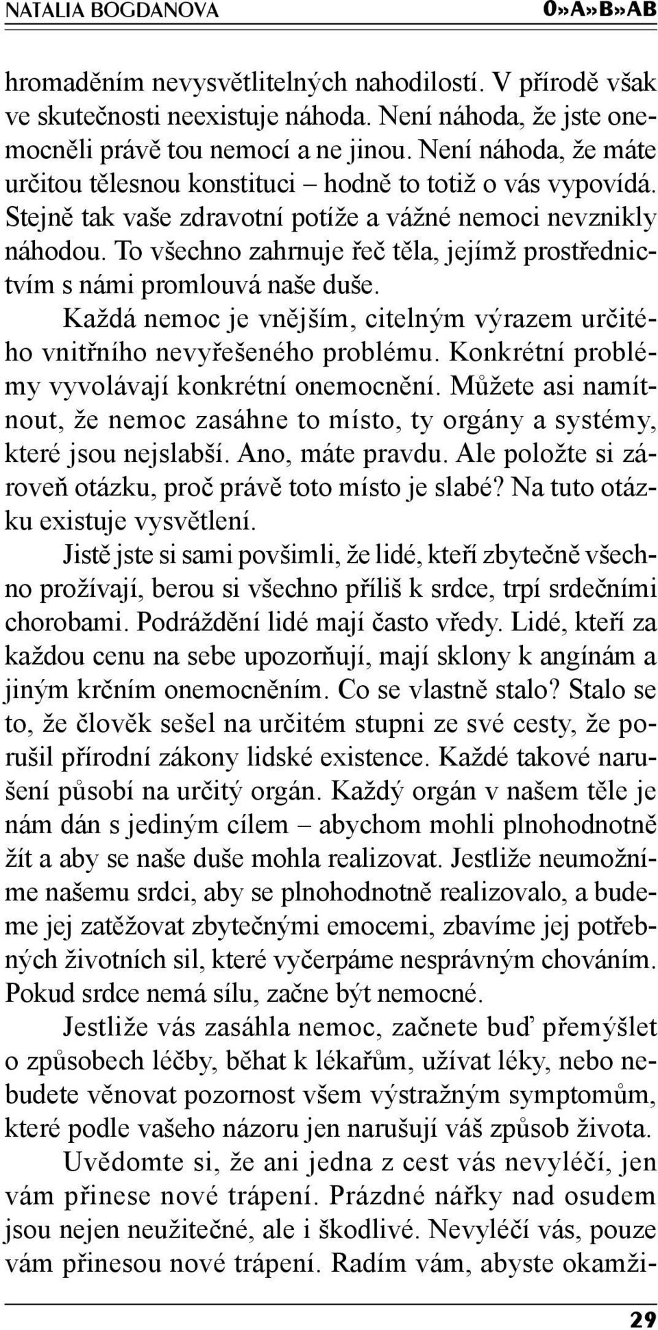 To všechno zahrnuje řeč těla, jejímž prostřednictvím s námi promlouvá naše duše. Každá nemoc je vnějším, citelným výrazem určitého vnitřního nevyřešeného problému.