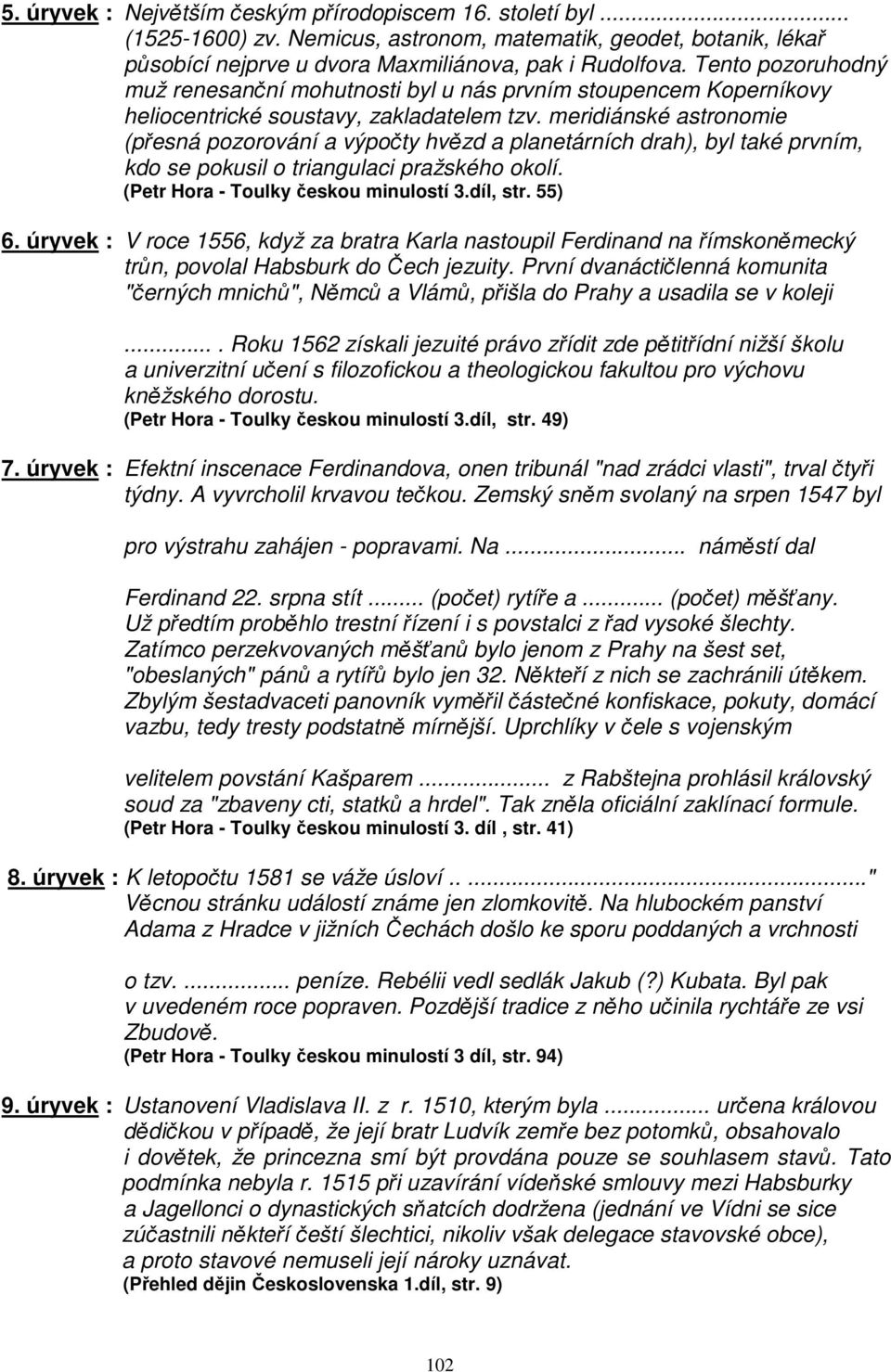 meridiánské astronomie (přesná pozorování a výpočty hvězd a planetárních drah), byl také prvním, kdo se pokusil o triangulaci pražského okolí. (Petr Hora - Toulky českou minulostí 3.díl, str. 55) 6.