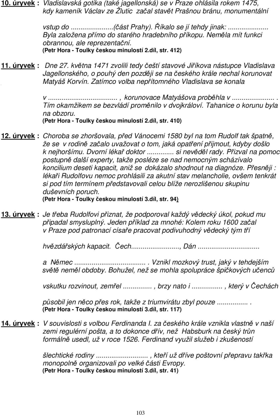 úryvek : Dne 27. května 1471 zvolili tedy čeští stavové Jiříkova nástupce Vladislava Jagellonského, o pouhý den později se na českého krále nechal korunovat Matyáš Korvín.