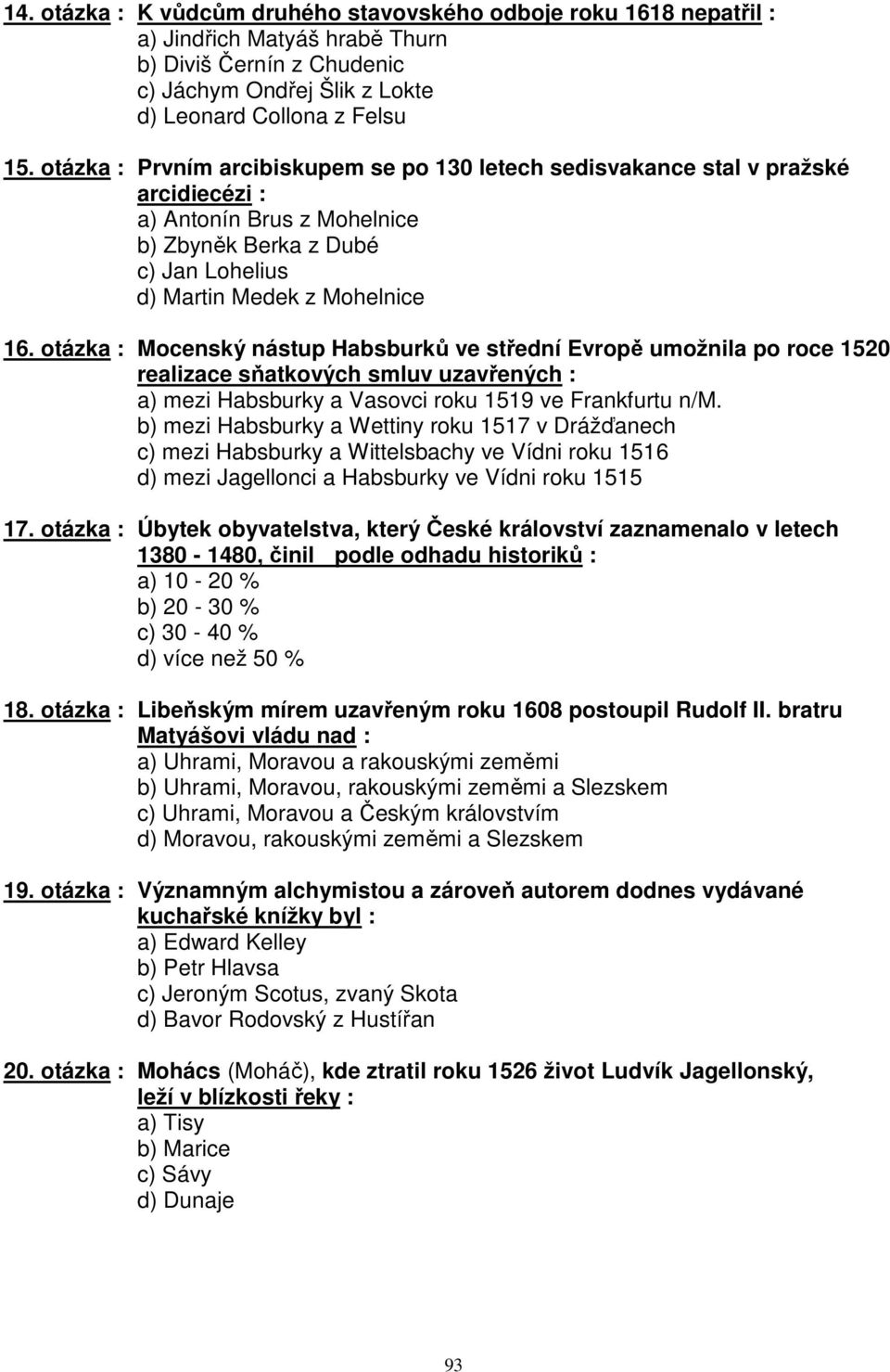 otázka : Mocenský nástup Habsburků ve střední Evropě umožnila po roce 1520 realizace sňatkových smluv uzavřených : a) mezi Habsburky a Vasovci roku 1519 ve Frankfurtu n/m.