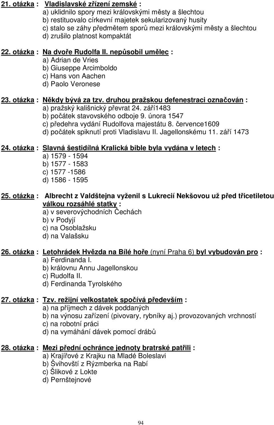 otázka : Někdy bývá za tzv. druhou pražskou defenestraci označován : a) pražský kališnický převrat 24. září1483 b) počátek stavovského odboje 9. února 1547 c) předehra vydání Rudolfova majestátu 8.