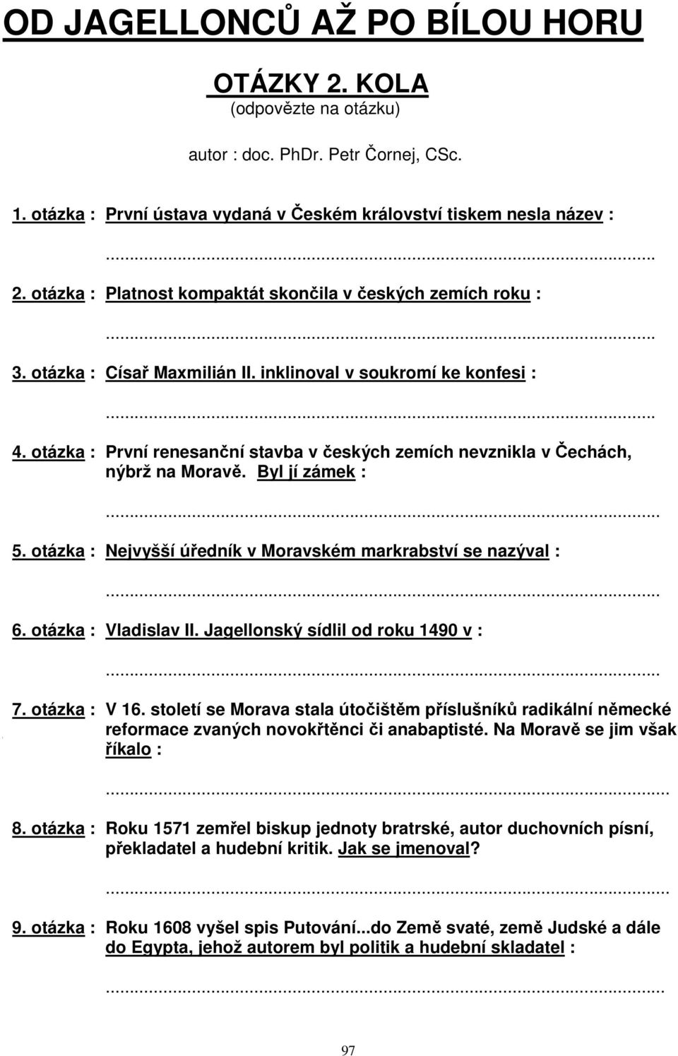 otázka : Nejvyšší úředník v Moravském markrabství se nazýval :... 6. otázka : Vladislav II. Jagellonský sídlil od roku 1490 v :... 7. otázka : V 16.