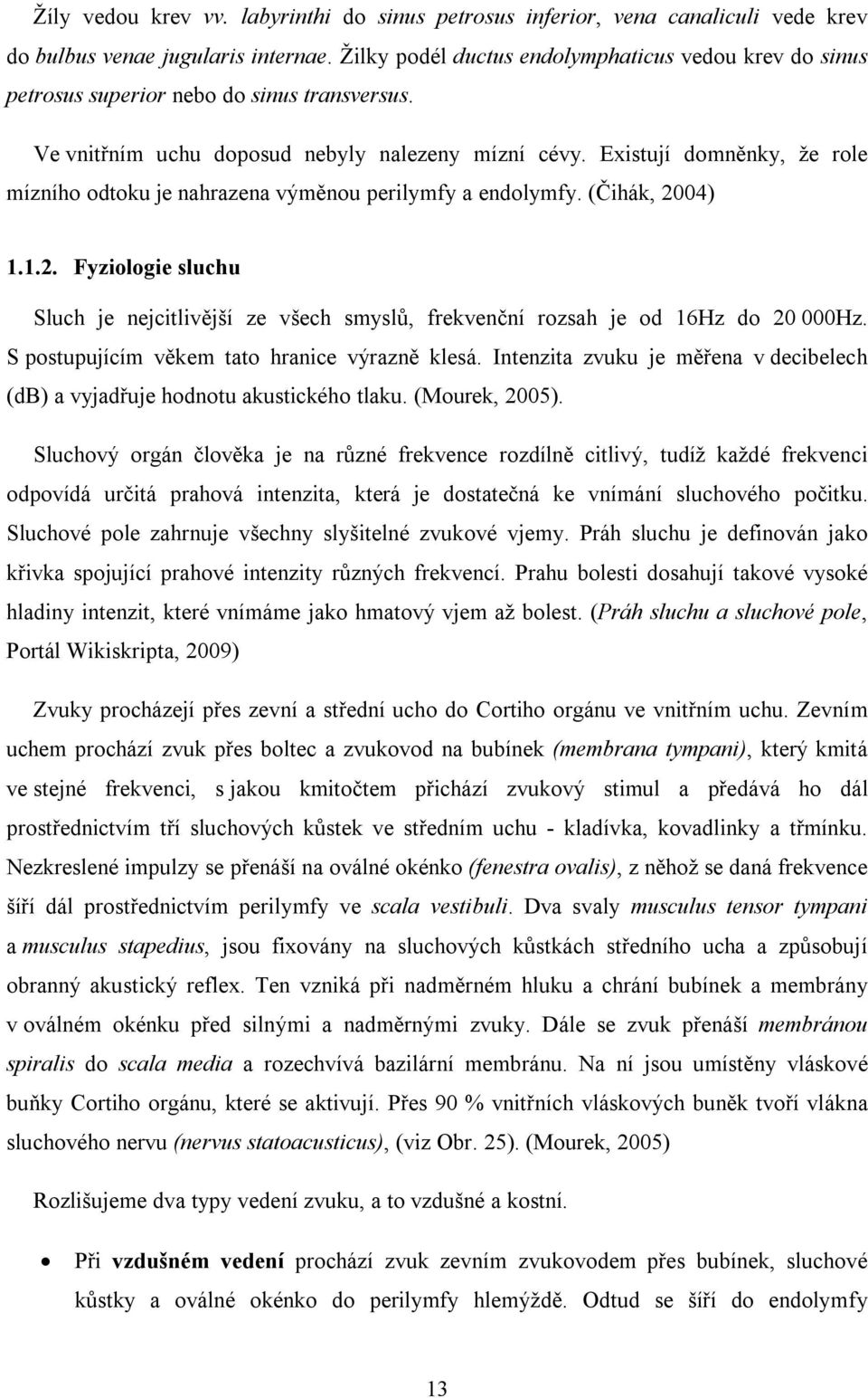 Existují domněnky, že role mízního odtoku je nahrazena výměnou perilymfy a endolymfy. (Čihák, 2004) 1.1.2. Fyziologie sluchu Sluch je nejcitlivější ze všech smyslů, frekvenční rozsah je od 16Hz do 20 000Hz.