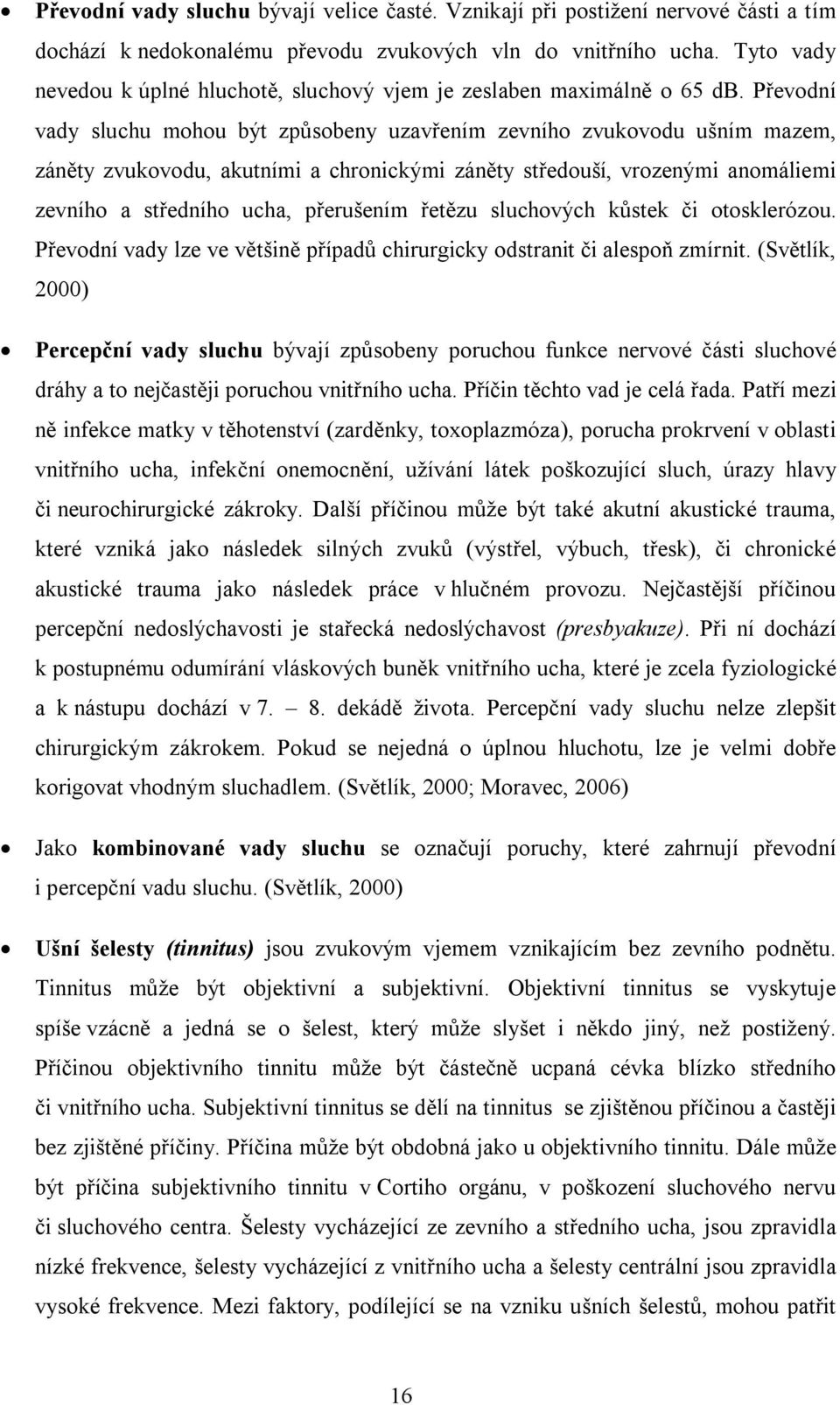 Převodní vady sluchu mohou být způsobeny uzavřením zevního zvukovodu ušním mazem, záněty zvukovodu, akutními a chronickými záněty středouší, vrozenými anomáliemi zevního a středního ucha, přerušením