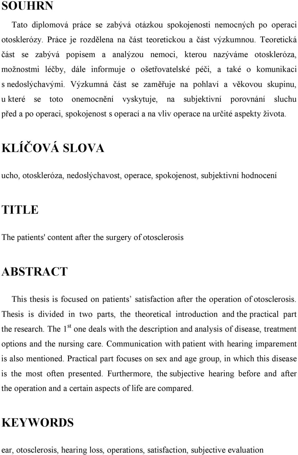 Výzkumná část se zaměřuje na pohlaví a věkovou skupinu, u které se toto onemocnění vyskytuje, na subjektivní porovnání sluchu před a po operaci, spokojenost s operací a na vliv operace na určité