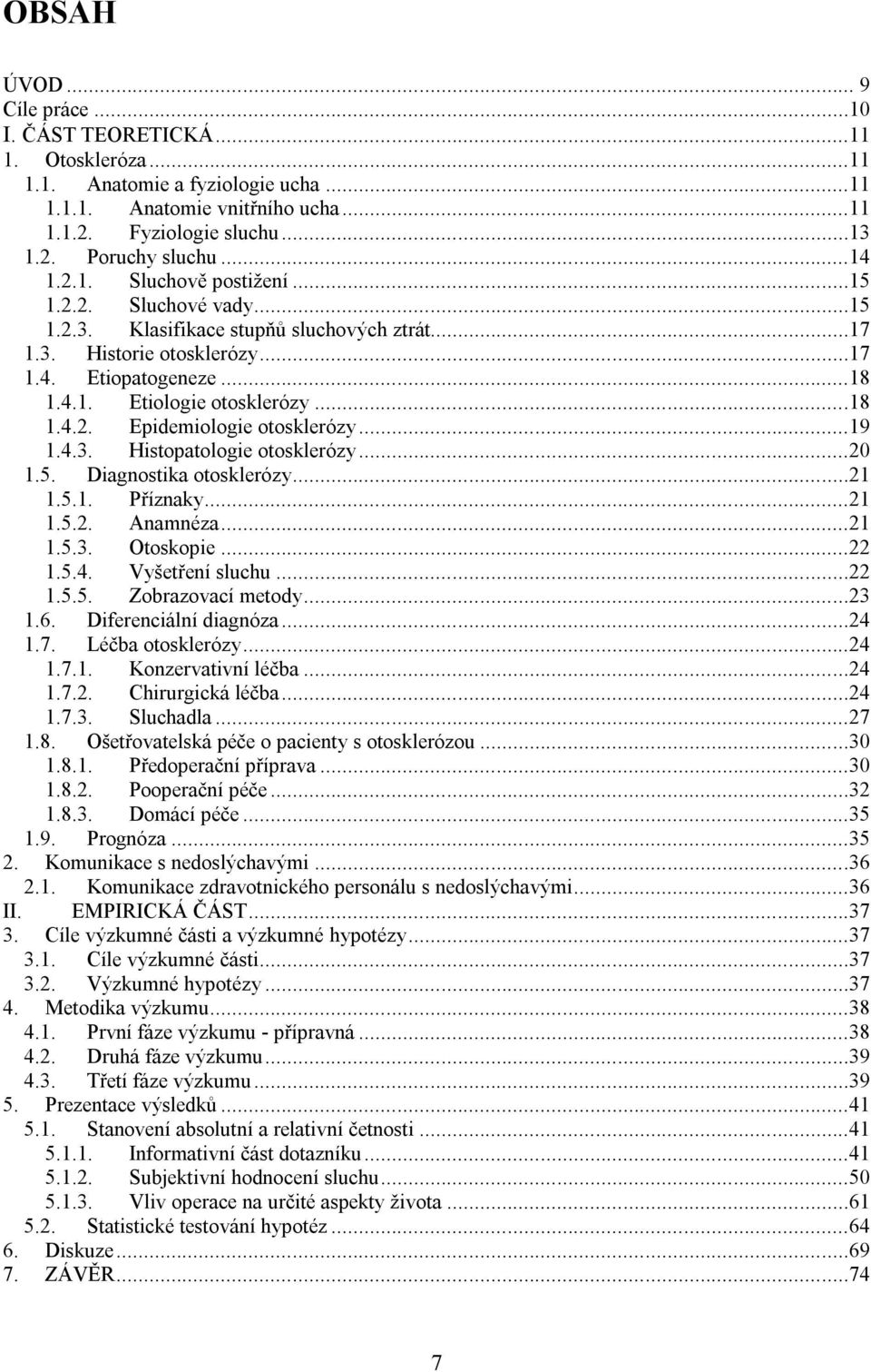 ..19 1.4.3. Histopatologie otosklerózy...20 1.5. Diagnostika otosklerózy...21 1.5.1. Příznaky...21 1.5.2. Anamnéza...21 1.5.3. Otoskopie...22 1.5.4. Vyšetření sluchu...22 1.5.5. Zobrazovací metody.