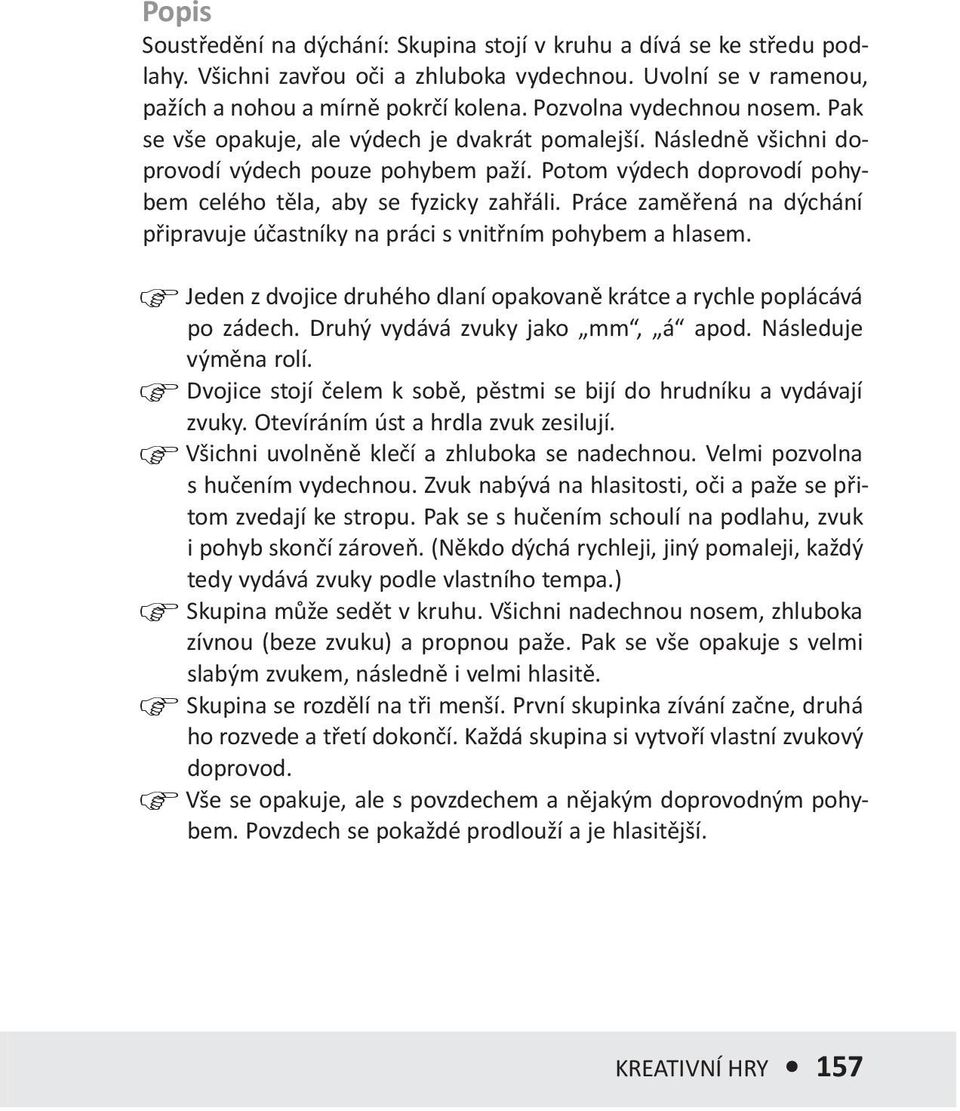 Práce zaměřená na dýchání připravuje účastníky na práci s vnitřním pohybem a hlasem. Jeden z dvojice druhého dlaní opakovaně krátce a rychle poplácává po zádech. Druhý vydává zvuky jako mm, á apod.