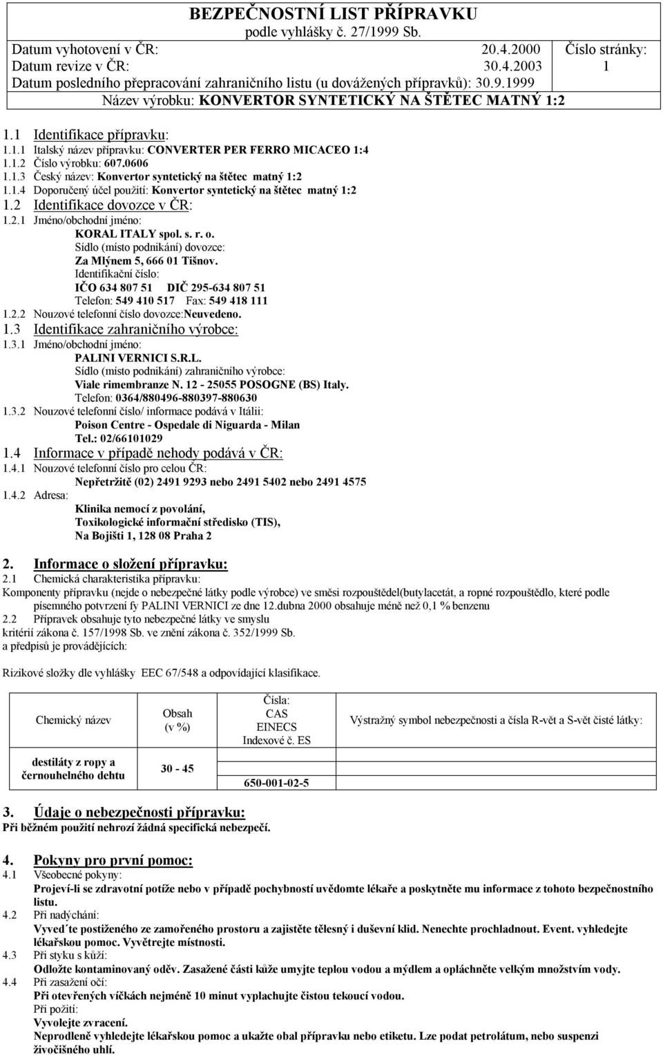 Identifikační číslo: IČO 634 807 51 DIČ 295-634 807 51 Telefon: 549 410 517 Fax: 549 418 111 1.2.2 Nouzové telefonní číslo dovozce:neuvedeno. 1.3 Identifikace zahraničního výrobce: 1.3.1 Jméno/obchodní jméno: PALINI VERNICI S.