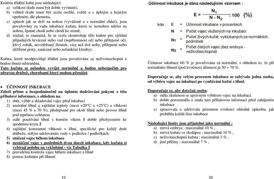 kuřete pro zjištění případných krvácení nebo vad (nepřítomnost očí nebo přilepené oči, křivý zobák, nevstřebaný žloutek, více než dvě nohy, přilepené nebo zkřížené prsty, zanícené nebo nefunkční