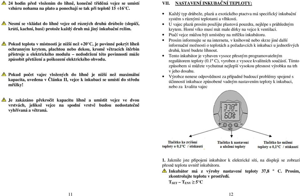 Pokud teplota v místnosti je nižší než +20 C, je povinné pokrýt líheň ochranným krytem, plachtou nebo dekou, kromě větracích štěrbin přístroje a elektrického modulu nedodržení této povinnosti může