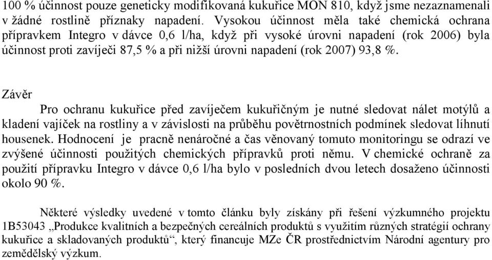 93,8 %. Závěr Pro ochranu kukuřice před zavíječem kukuřičným je nutné sledovat nálet motýlů a kladení vajíček na rostliny a v závislosti na průběhu povětrnostních podmínek sledovat líhnutí housenek.