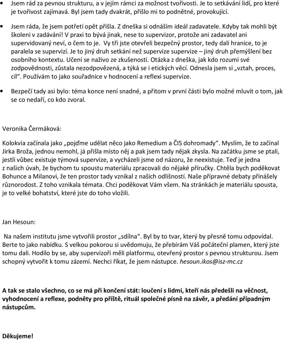 V praxi to bývá jinak, nese to supervizor, protože ani zadavatel ani supervidovaný neví, o čem to je. Vy tři jste otevřeli bezpečný prostor, tedy dali hranice, to je paralela se supervizí.