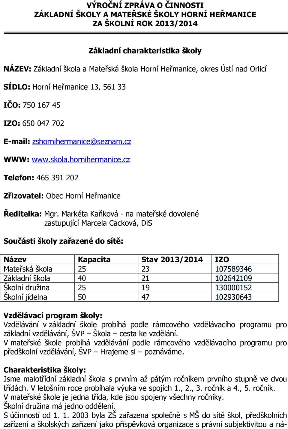 Markéta Kaňková - na mateřské dovolené zastupující Marcela Cacková, DiS Součásti školy zařazené do sítě: Název Kapacita Stav 2013/2014 IZO Mateřská škola 25 23 107589346 Základní škola 40 21